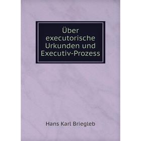 

Книга Über executorische Urkunden und Executiv-Prozess. Hans Karl Briegleb