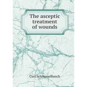 

Книга The asceptic treatment of wounds. Curt Schimmelbusch