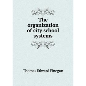 

Книга The organization of city school systems. Thomas Edward Finegan