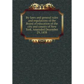

Книга By-laws and general rules and regulations of the Board of education of the city and county of New York. Amended December 29, 1858