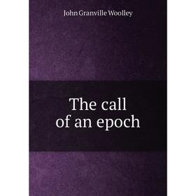 

Книга The call of an epoch. John Granville Woolley
