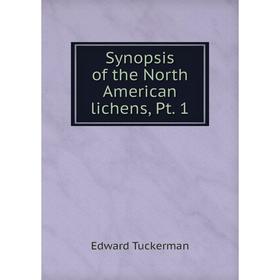 

Книга Synopsis of the North American lichens, Pt. 1. Edward Tuckerman