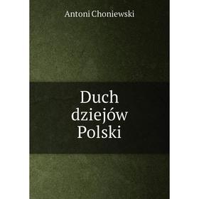

Книга Duch dziejów Polski. Antoni Choniewski