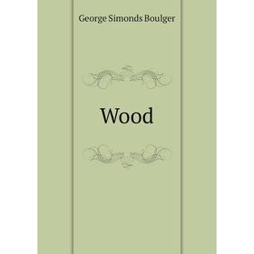 

Книга Wood. George Simonds Boulger