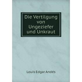 

Книга Die Vertilgung von Ungeziefer und Unkraut. Louis Edgar Andés
