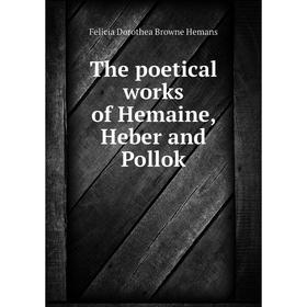 

Книга The poetical works of Hemaine, Heber and Pollok. Felicia Dorothea Browne Hemans