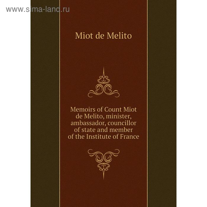 фото Книга memoirs of count miot de melito, minister, ambassador, councillor of state and member of the institute of france nobel press