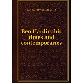 

Книга Ben Hardin, his times and contemporaries. Lucius Powhattan Little