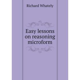 

Книга Easy lessons on reasoning microform. Richard Whately