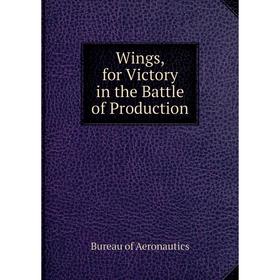 

Книга Wings, for Victory in the Battle of Production. Bureau of Aeronautics