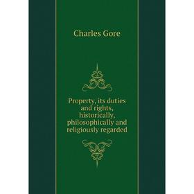 

Книга Property, its duties and rights, historically, philosophically and religiously regarded. Charles Gore