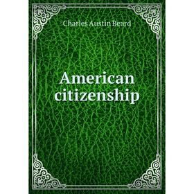 

Книга American citizenship. Charles Austin Beard