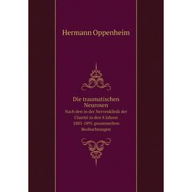 

Книга Die traumatischen Neurosen, nach den in der Nervenklinik der Charité in den 8 Jahren 1883-1891 gesammelten Beobachtungen. Hermann Oppenheim