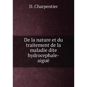 

Книга De la nature et du traitement de la maladie dite hydrocephale-aiguë. D. Charpentier