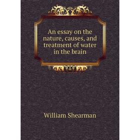 

Книга An essay on the nature, causes, and treatment of water in the brain. William Shearman