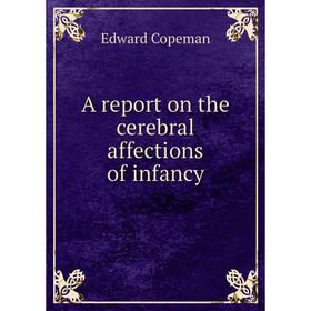 

Книга A report on the cerebral affections of infancy. Edward Copeman
