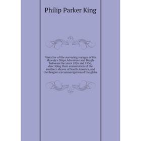 

Книга Narrative of the surveying voyages of His Majesty 's Ships Adventure and Beagle between the years 1826 and 1836, describing their examination