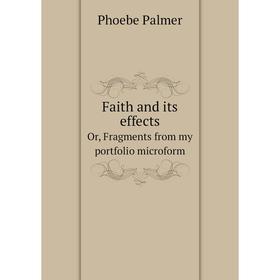 

Книга Faith and its effectsOr, Fragments from my portfolio microform. Phoebe Palmer