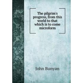 

Книга The pilgrim's progress, from this world to that which is to come microform. John Bunyan