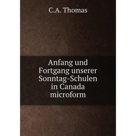 

Книга Anfang und Fortgang unserer Sonntag-Schulen in Canada microform. C. A. Thomas