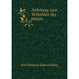 

Книга Anleitung zum Verkohlen des Holzes. Karl Heinrich Edmund Berg