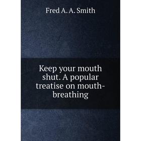 

Книга Keep your mouth shut. A popular treatise on mouth-breathing