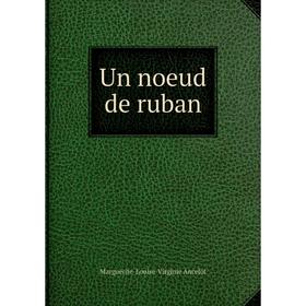 

Книга Un noeud de ruban. Marguerite-Louise-Virginie Ancelot