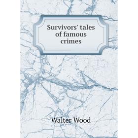 

Книга Survivors' tales of famous crimes. Walter Wood