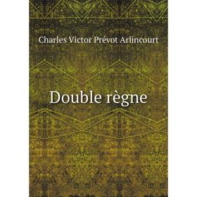 

Книга Double règne. Charles Victor Prévot Arlincourt