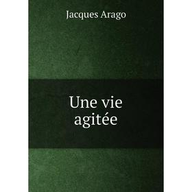 

Книга Une vie agitée. Jacques Arago
