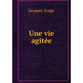 

Книга Une vie agitée. Jacques Arago