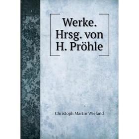 

Книга Werke. Hrsg. von H. Pröhle. Christoph Martin Wieland