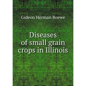 

Книга Diseases of small grain crops in Illinois. Gideon Herman Boewe