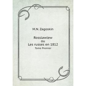 

Книга Rosslawlew ou, Les russes en 1812 Tome Premier. M. N. Zagoskin