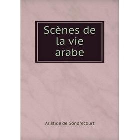 

Книга Scènes de la vie arabe. Aristide de Gondrecourt