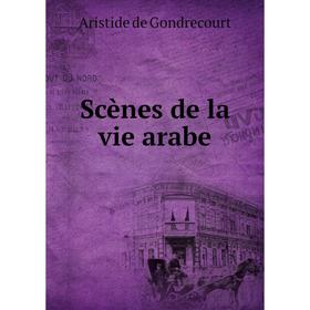 

Книга Scènes de la vie arabe. Aristide de Gondrecourt