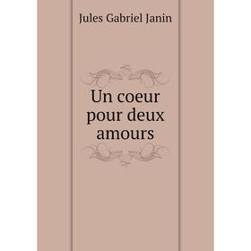 

Книга Un coeur pour deux amours. Jules Gabriel Janin
