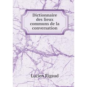 

Книга Dictionnaire des lieux communs de la conversation. Lucien Rigaud