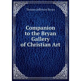 

Книга Companion to the Bryan Gallery of Christian Art. Thomas Jefferson Bryan