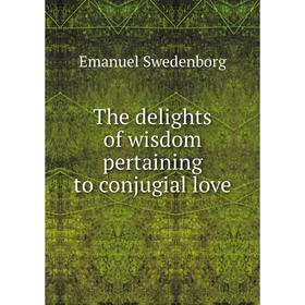 

Книга The delights of wisdom pertaining to conjugial love. Swedenborg Emanuel