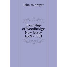 

Книга Township of Woodbridge New Jersey 1669-1781. John M. Kreger