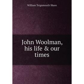

Книга John Woolman, his life & our times