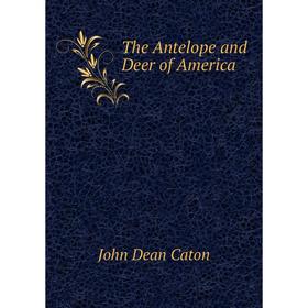 

Книга The Antelope and Deer of America. John Dean Caton