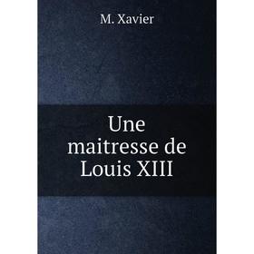 

Книга Une maitresse de Louis XIII. M. Xavier