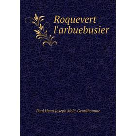 

Книга Roquevert l'arbuebusier. Paul Henri Joseph Molé-Gentilhomme