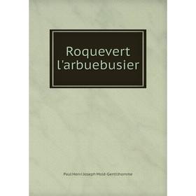 

Книга Roquevert l'arbuebusier. Paul Henri Joseph Molé-Gentilhomme