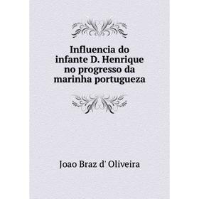 

Книга Influencia do infante D. Henrique no progresso da marinha portugueza. Joao Braz d' Oliveira
