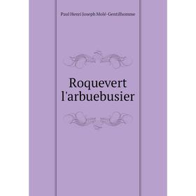 

Книга Roquevert l'arbuebusier. Paul Henri Joseph Molé-Gentilhomme