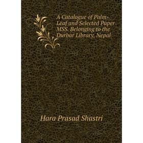 

Книга A Catalogue of Palm-Leaf and Selected Paper MSS. Belonging to the Durbar Library, Nepal. Hara Prasad Shastri
