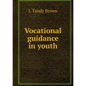 

Книга Vocational guidance in youth. J. Tandy Brown